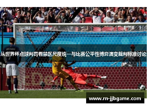 从世界杯点球判罚看禁区尺度统一与比赛公平性博弈演变裁判标准讨论