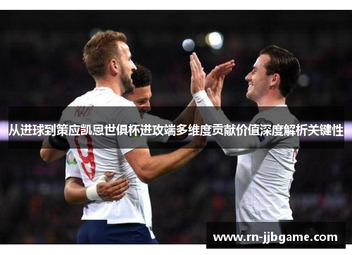 从进球到策应凯恩世俱杯进攻端多维度贡献价值深度解析关键性 从进球到策应凯恩世俱杯进攻端多维度贡献价值深度解析关键性