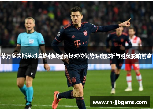 莱万多夫斯基对阵热刺欧冠赛场对位优势深度解析与胜负影响前瞻 莱万多夫斯基对阵热刺欧冠赛场对位优势深度解析与胜负影响前瞻
