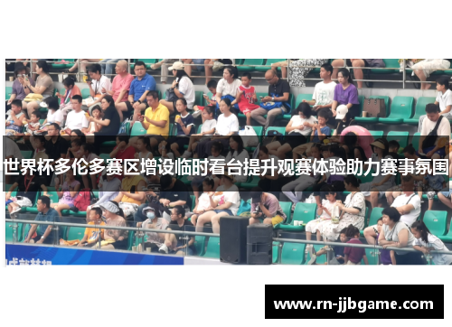 世界杯多伦多赛区增设临时看台提升观赛体验助力赛事氛围