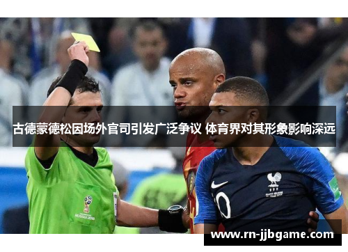 古德蒙德松因场外官司引发广泛争议 体育界对其形象影响深远