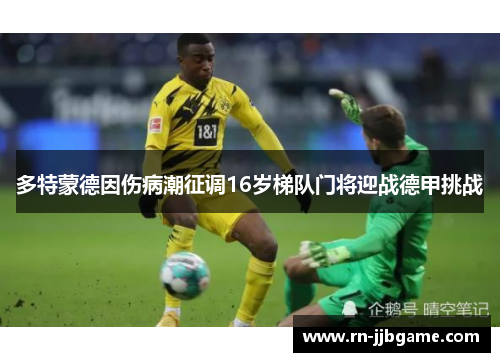 多特蒙德因伤病潮征调16岁梯队门将迎战德甲挑战