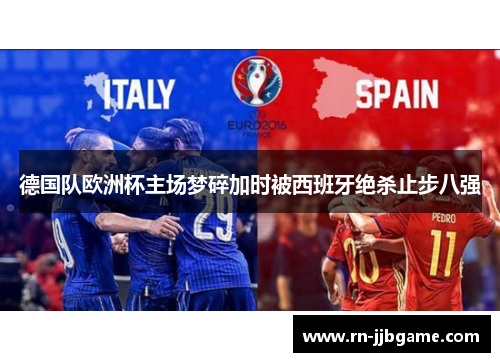 德国队欧洲杯主场梦碎加时被西班牙绝杀止步八强
