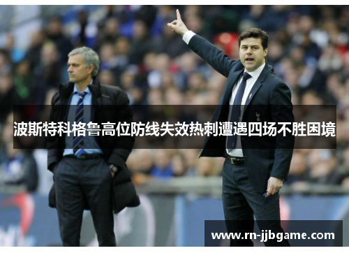 波斯特科格鲁高位防线失效热刺遭遇四场不胜困境 波斯特科格鲁高位防线失效热刺遭遇四场不胜困境