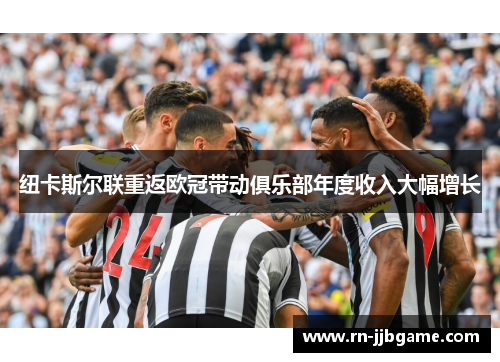 纽卡斯尔联重返欧冠带动俱乐部年度收入大幅增长 纽卡斯尔联重返欧冠带动俱乐部年度收入大幅增长