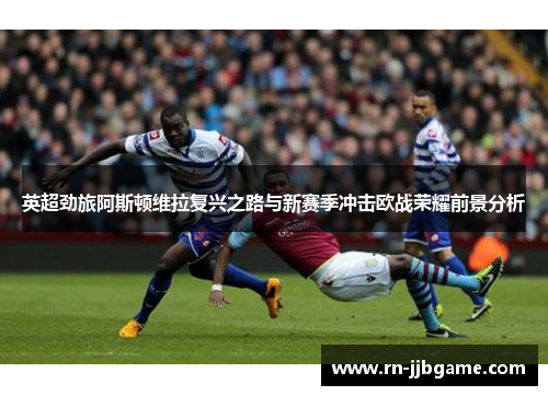 英超劲旅阿斯顿维拉复兴之路与新赛季冲击欧战荣耀前景分析