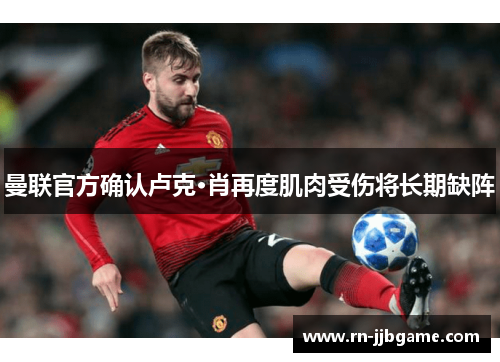 曼联官方确认卢克·肖再度肌肉受伤将长期缺阵