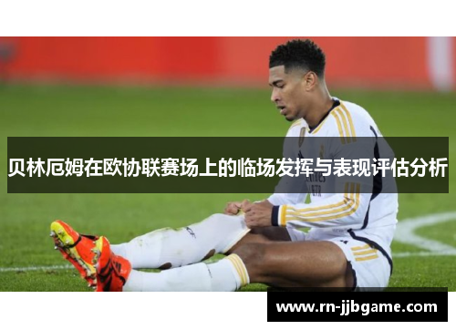贝林厄姆在欧协联赛场上的临场发挥与表现评估分析