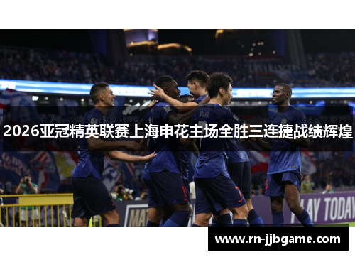 2026亚冠精英联赛上海申花主场全胜三连捷战绩辉煌