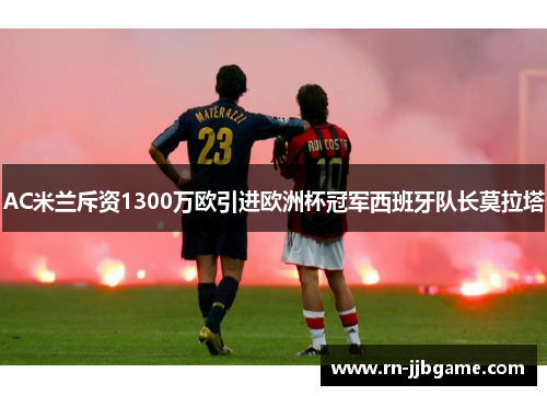 AC米兰斥资1300万欧引进欧洲杯冠军西班牙队长莫拉塔