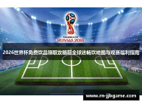 2026世界杯免费饮品领取攻略超全球迷畅饮地图与观赛福利指南
