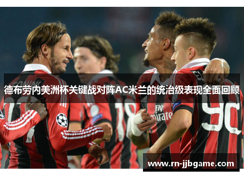 德布劳内美洲杯关键战对阵AC米兰的统治级表现全面回顾 德布劳内美洲杯关键战对阵AC米兰的统治级表现全面回顾