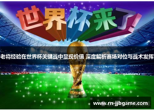 /uploads/images/20260611/lao-jiang-jing-yan-zai-shi-jie-bei-guan-jian-zhan-zhong-xian-xian-jia-zhi-shen-du-jie-xi-sai-chang-dui-wei-yu-zhan-shu-fa-hui.webp