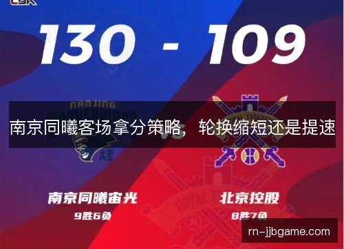 南京同曦客场拿分策略，轮换缩短还是提速