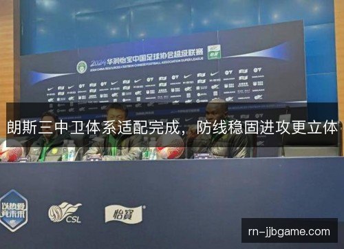朗斯三中卫体系适配完成,防线稳固进攻更立体 朗斯三中卫体系适配完成,防线稳固进攻更立体